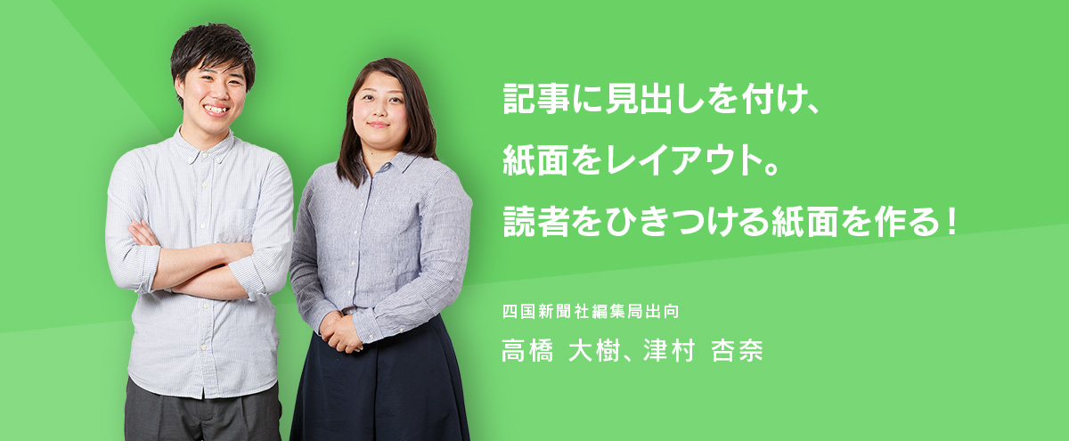 記事に見出しを付け、紙面をレイアウト。読者をひきつける紙面を作る! 四国新聞社編集局出向・高橋大樹、津村杏奈