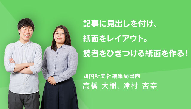 記事に見出しを付け、紙面をレイアウト。読者をひきつける紙面を作る! 四国新聞社編集局出向・高橋大樹、津村杏奈